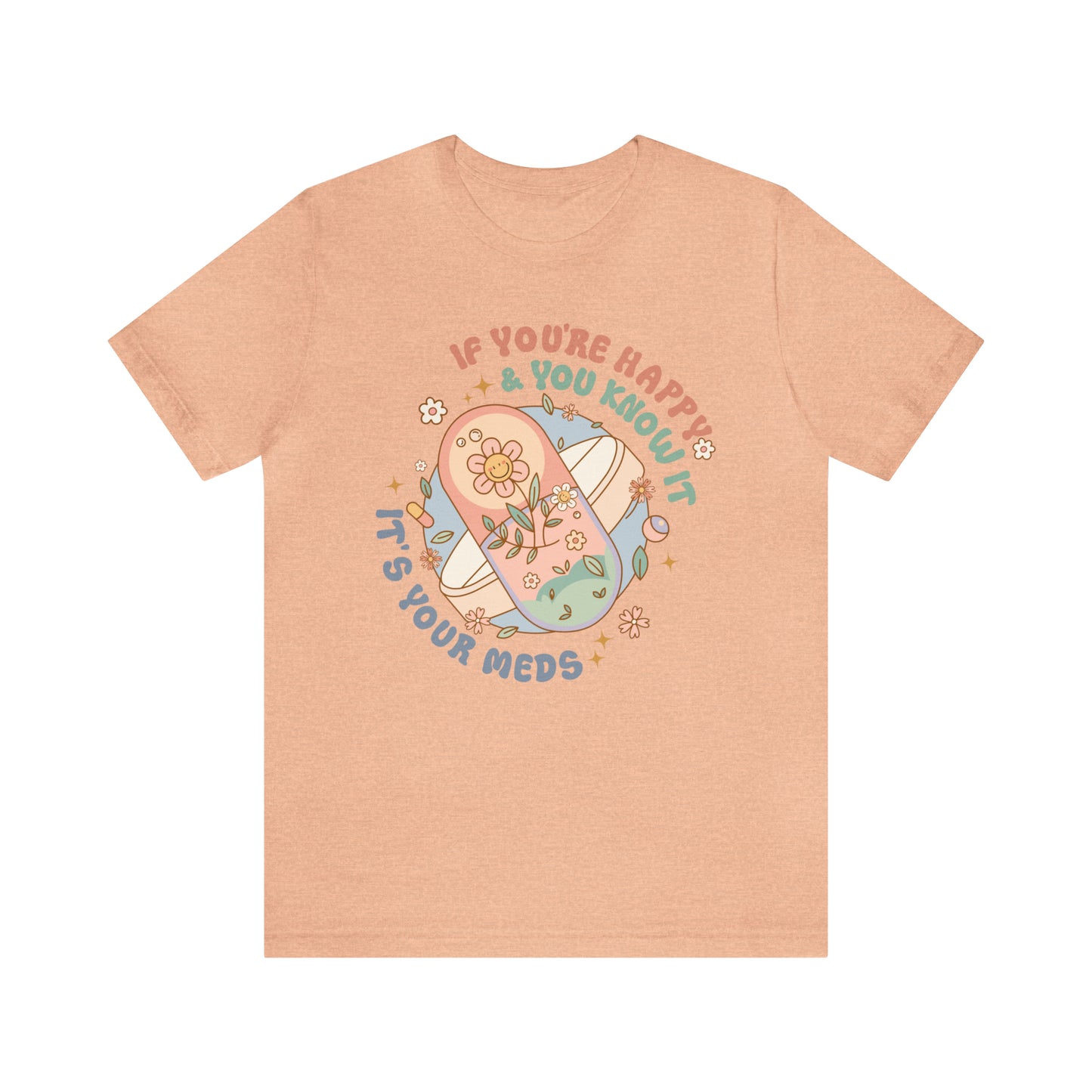"If You're Happy and You Know It, It's Your Meds" Bella Canvas Unisex Tee