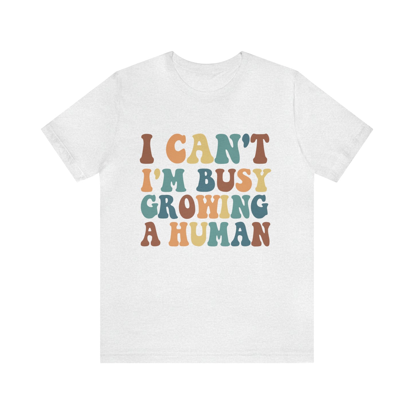 "I Cant, I'm Busy Growing A Human" Bella Canvas Short Sleeve Tee