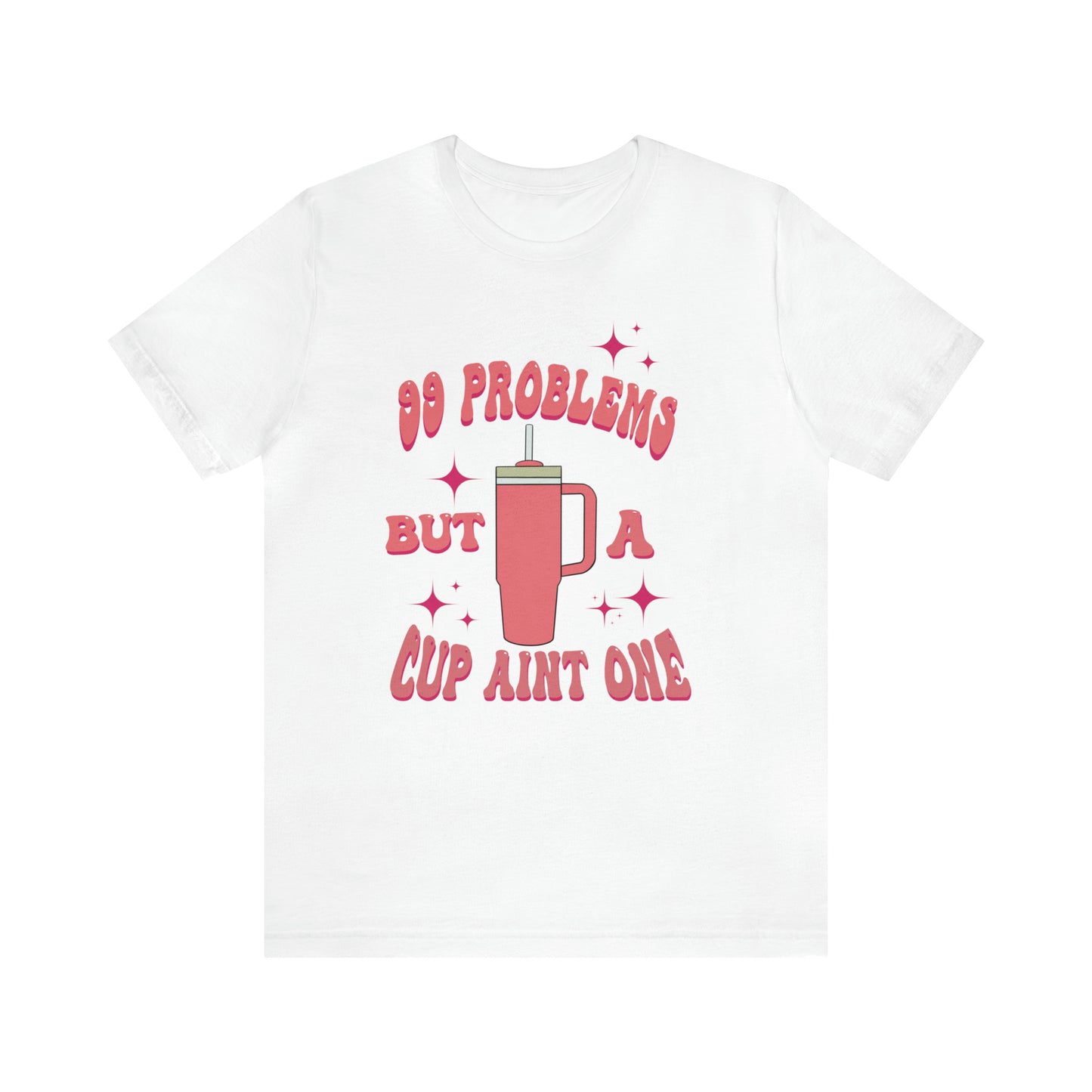 "99 Problems But A Cup Ain't One" Bella Canvas Short Sleeve Tee
