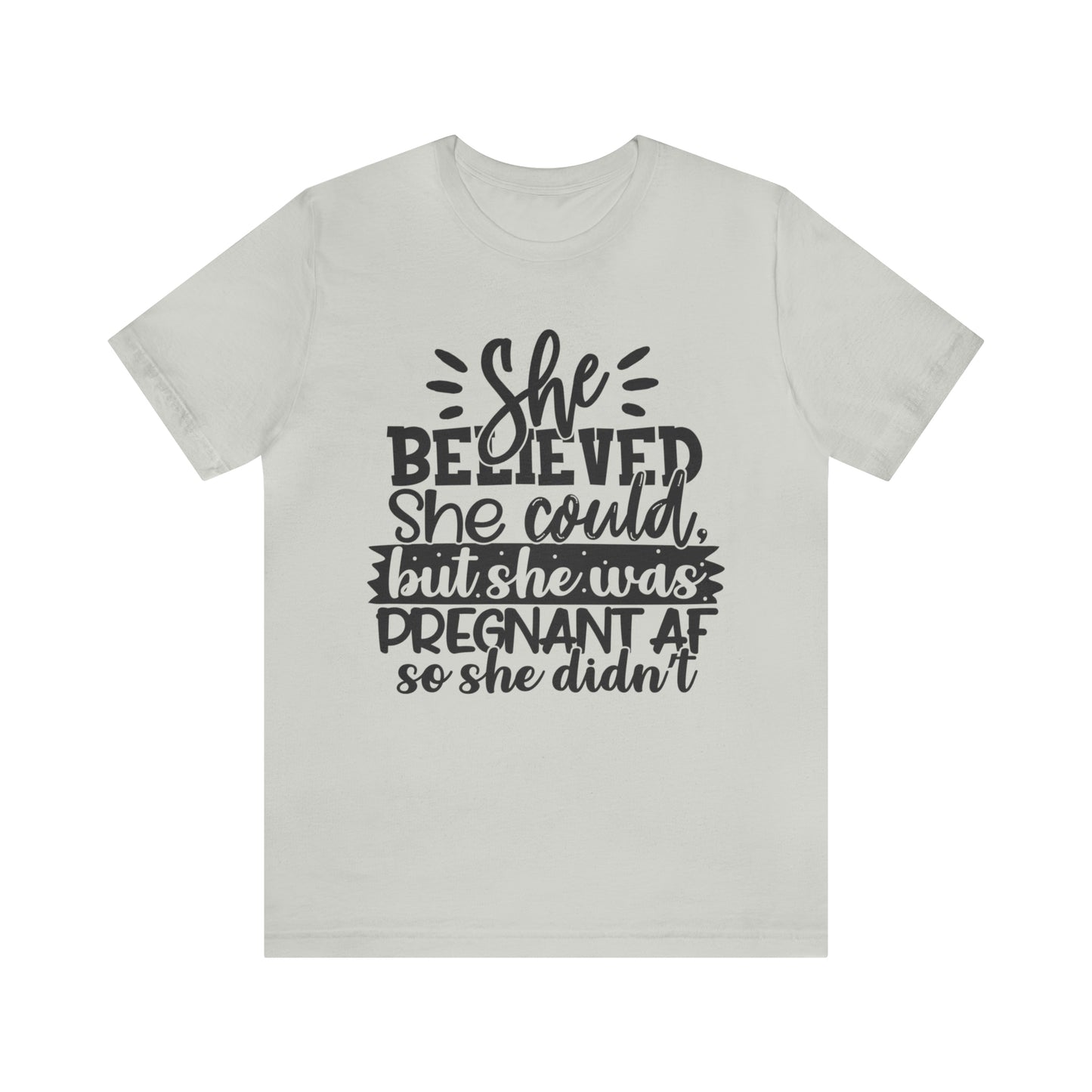 "She Believed She Could, But She Was Pregnant AF So She Didn't" Bella Canvas Short Sleeve Tee