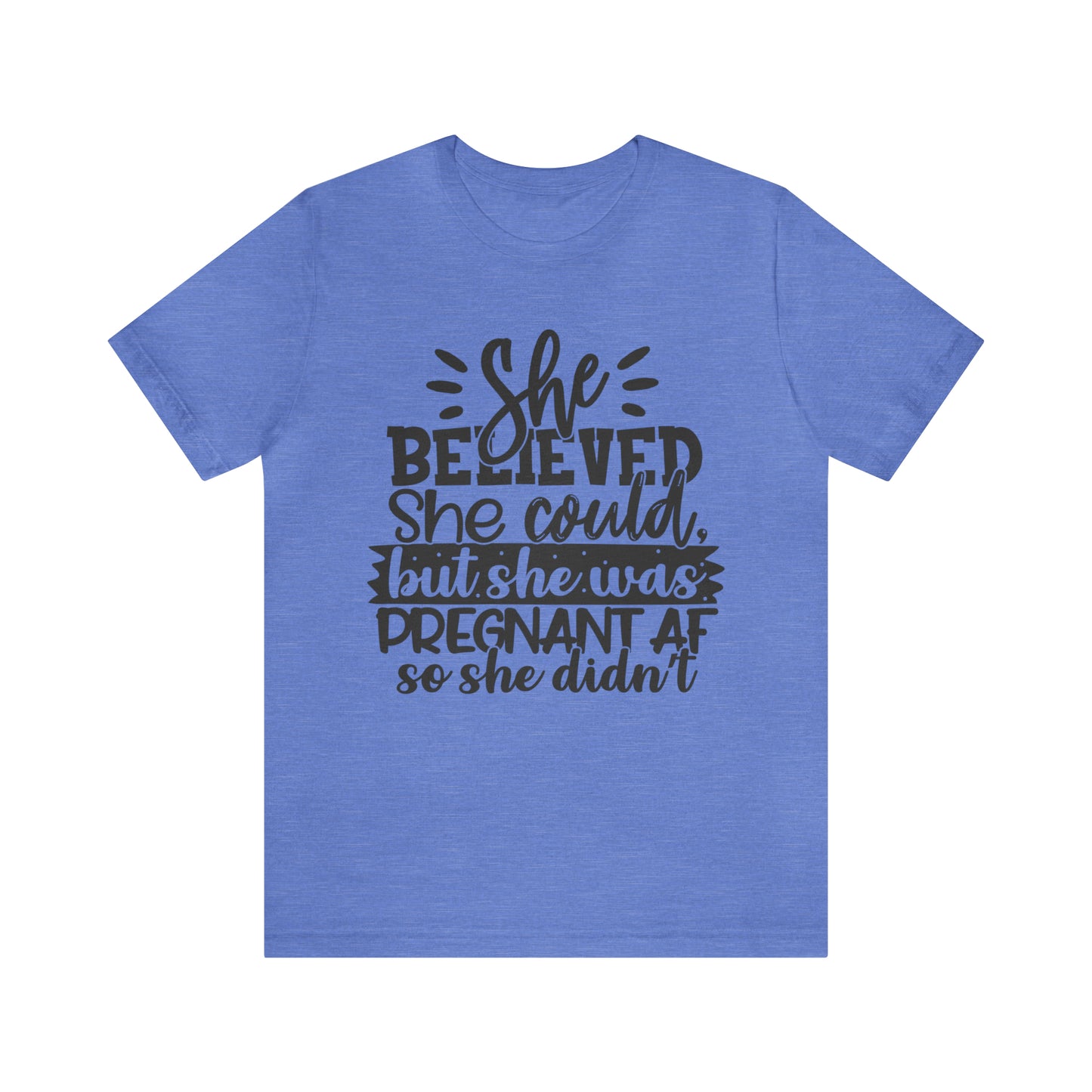 "She Believed She Could, But She Was Pregnant AF So She Didn't" Bella Canvas Short Sleeve Tee