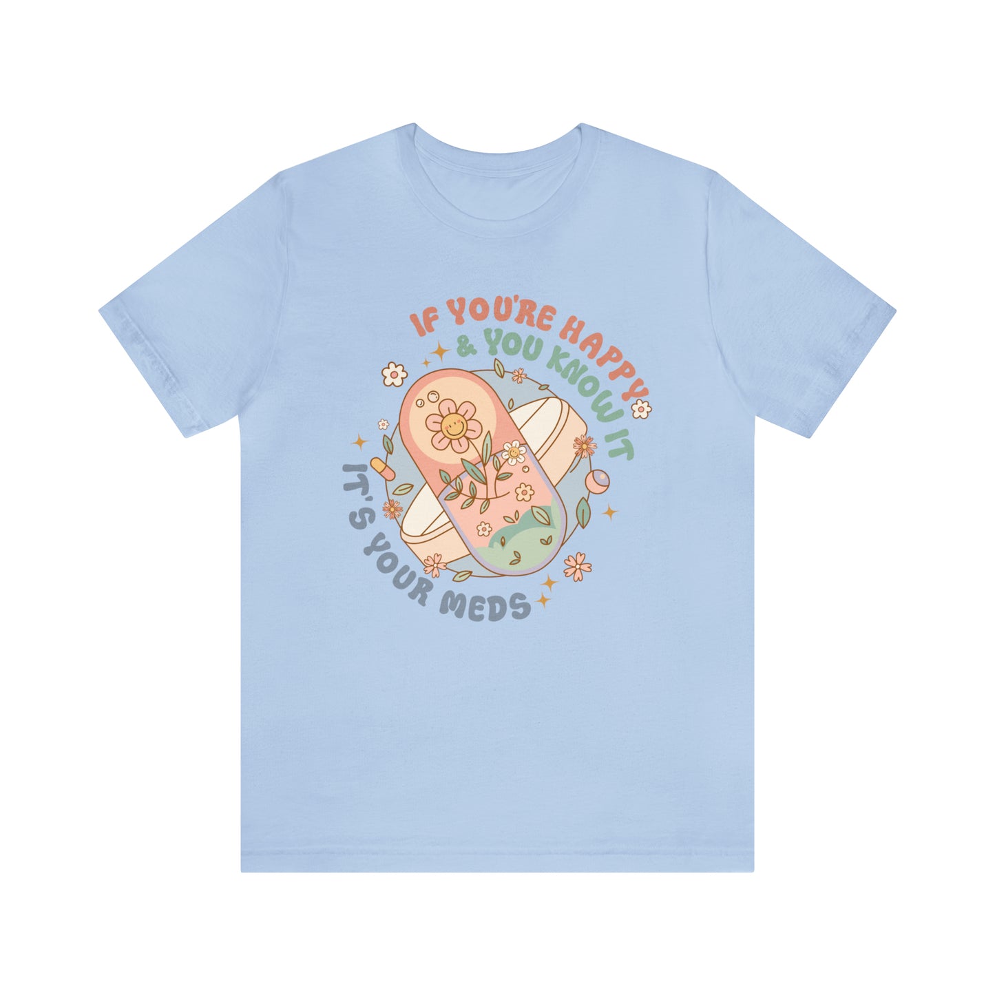 "If You're Happy and You Know It, It's Your Meds" Bella Canvas Unisex Tee