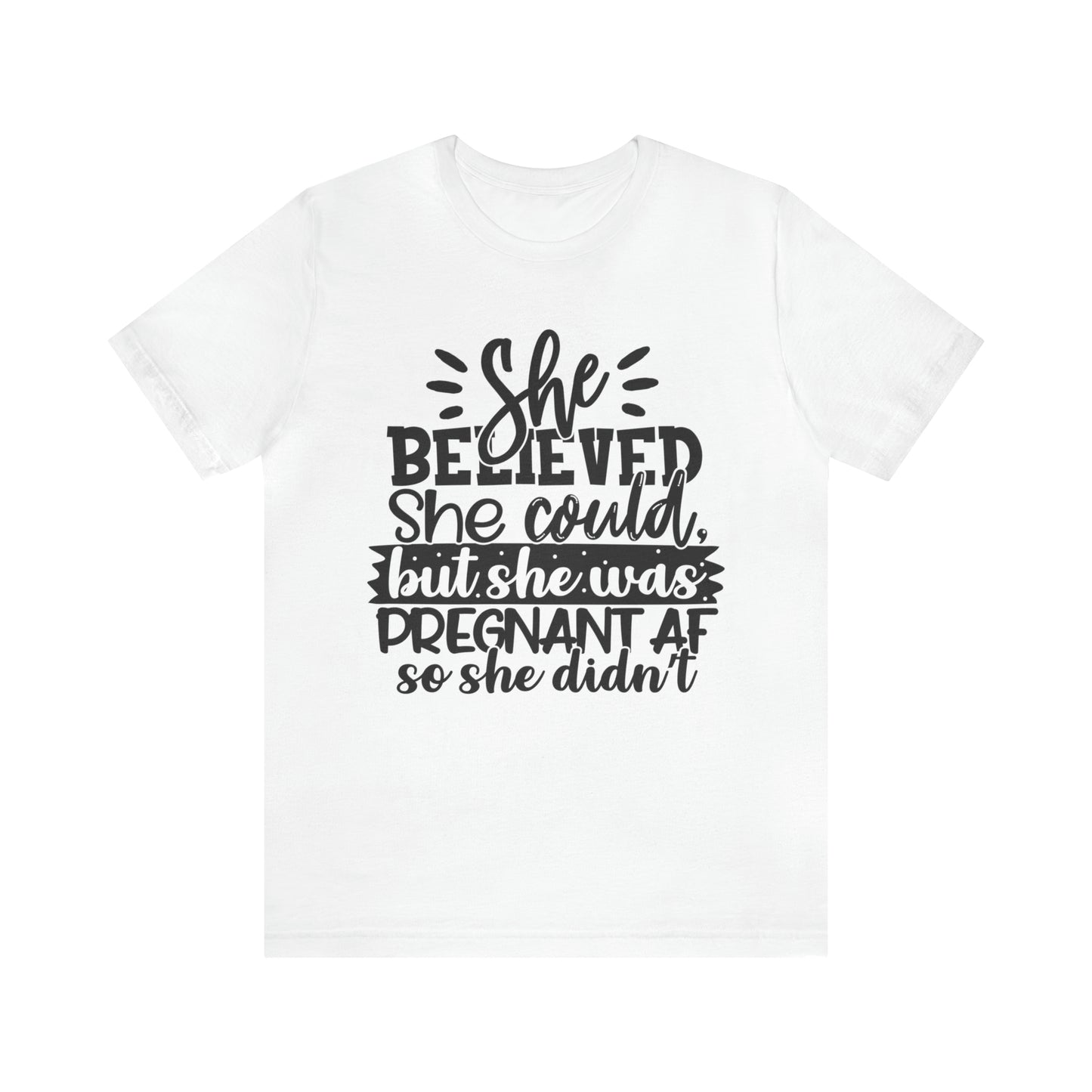 "She Believed She Could, But She Was Pregnant AF So She Didn't" Bella Canvas Short Sleeve Tee