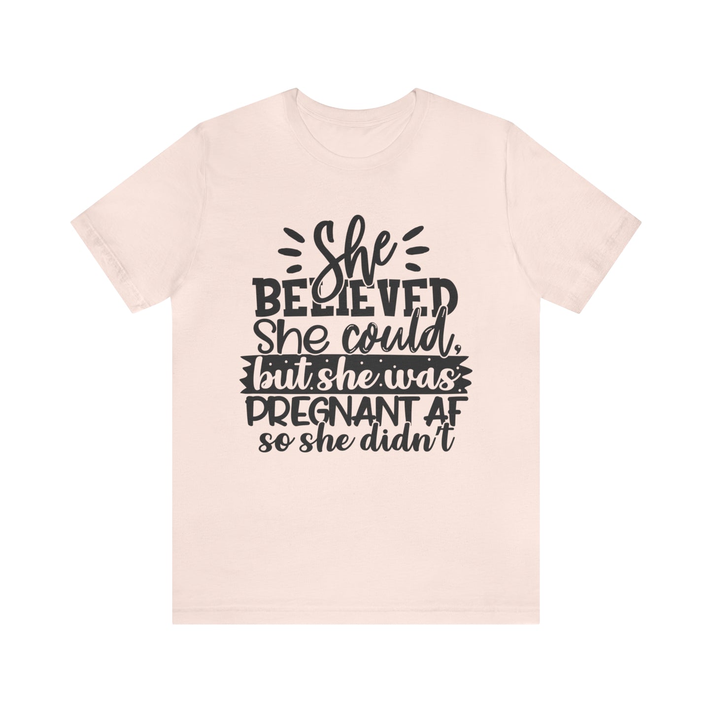 "She Believed She Could, But She Was Pregnant AF So She Didn't" Bella Canvas Short Sleeve Tee