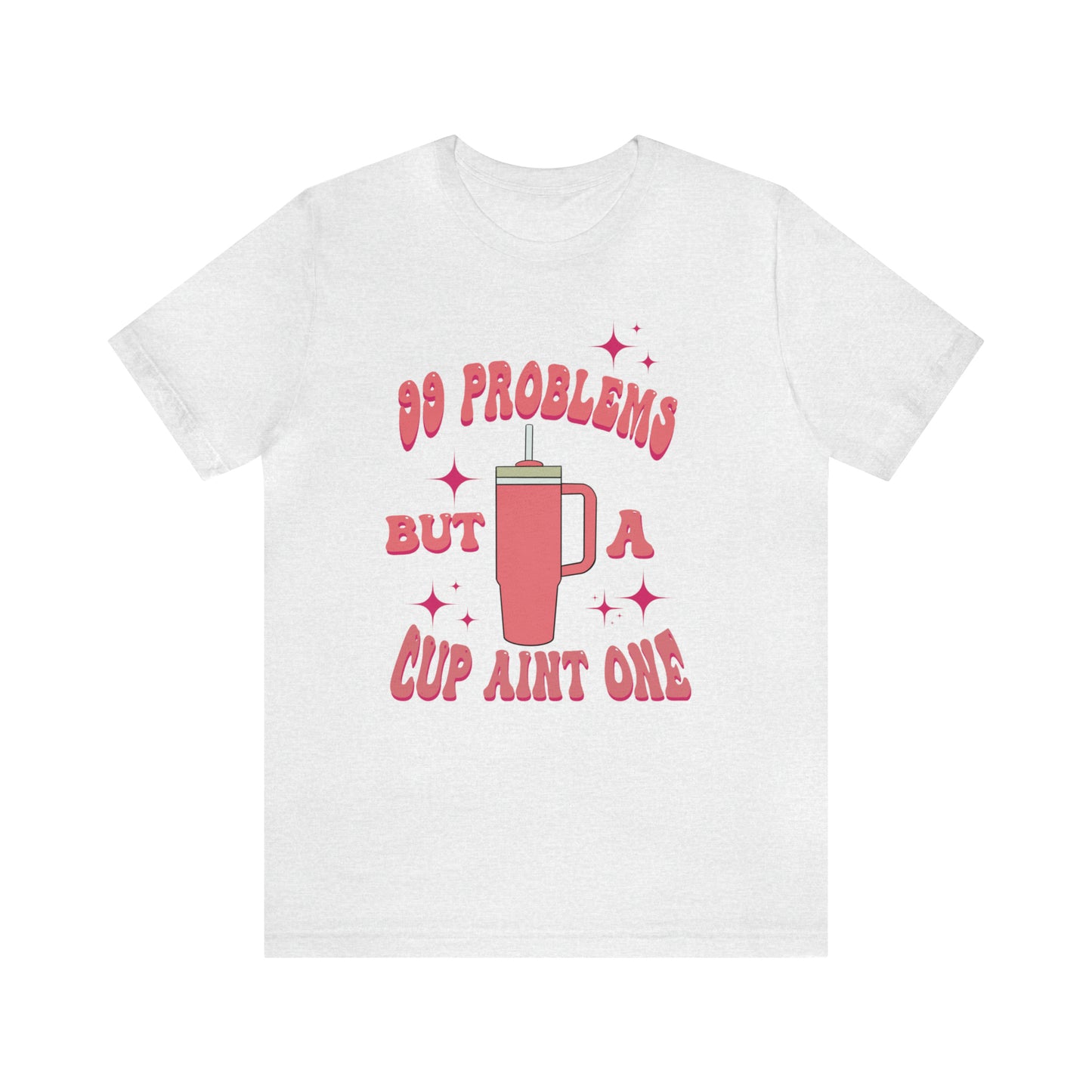 "99 Problems But A Cup Ain't One" Bella Canvas Short Sleeve Tee