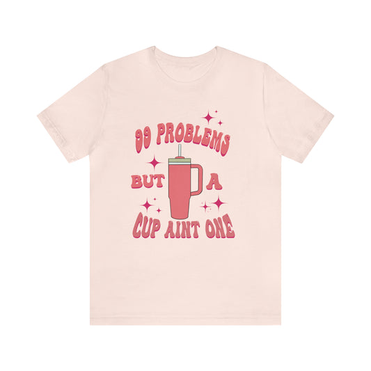 "99 Problems But A Cup Ain't One" Bella Canvas Short Sleeve Tee